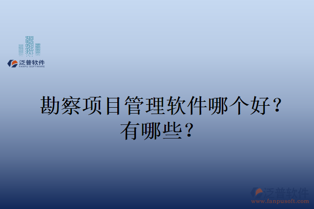 勘察項目管理軟件哪個好？有哪些？