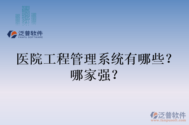 醫(yī)院工程管理系統(tǒng)有哪些？哪家強？