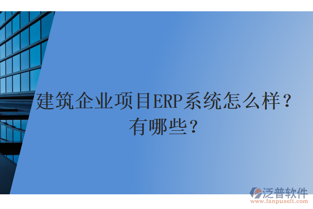 建筑企業(yè)項目ERP系統(tǒng)怎么樣？有哪些？