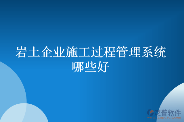 巖土企業(yè)施工過(guò)程管理系統(tǒng)哪些好