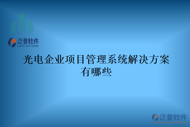 光電企業(yè)項(xiàng)目管理系統(tǒng)解決方案有哪些