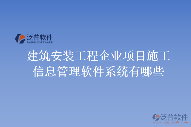 建筑安裝工程企業(yè)項(xiàng)目施工信息管理軟件系統(tǒng)有哪些