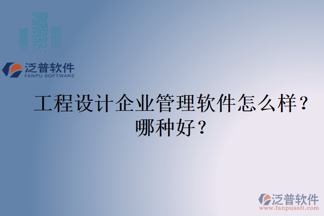 工程設(shè)計企業(yè)管理軟件怎么樣？哪種好？