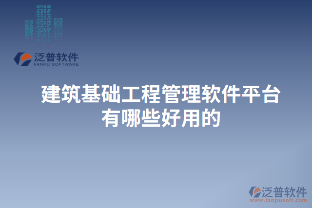 建筑基礎(chǔ)工程管理軟件平臺有哪些好用的