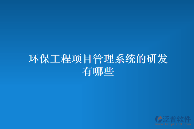 環(huán)保工程項(xiàng)目管理系統(tǒng)的研發(fā)有哪些