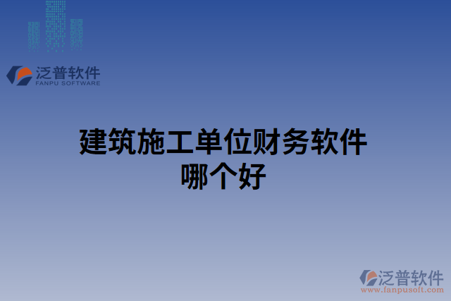 建筑施工單位財(cái)務(wù)軟件哪個(gè)好