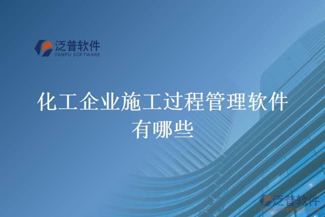 化工企業(yè)施工過程管理軟件有哪些