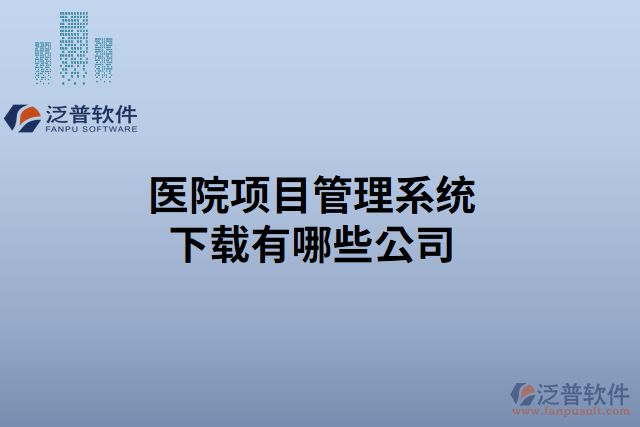 醫(yī)院項(xiàng)目管理系統(tǒng)下載有哪些公司