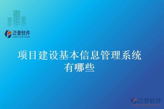 項目建設(shè)基本信息管理系統(tǒng)有哪些