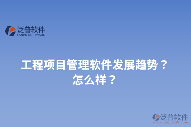 工程項目管理軟件發(fā)展趨勢？怎么樣？