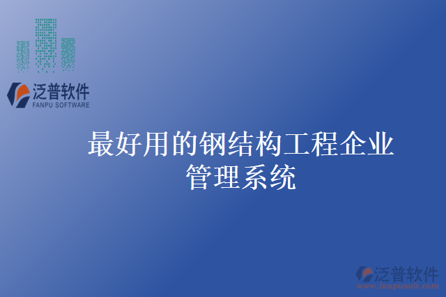 最好用的鋼結構工程企業(yè)管理系統(tǒng)