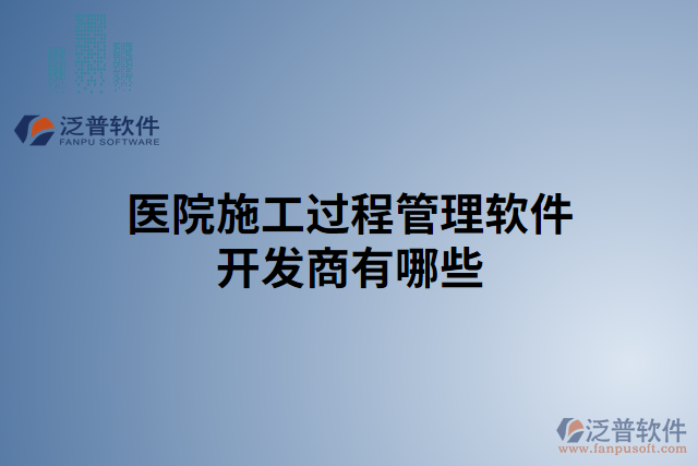 醫(yī)院施工過程管理軟件開發(fā)商有哪些