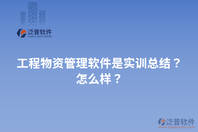 工程物資管理軟件是實訓(xùn)總結(jié)？怎么樣？