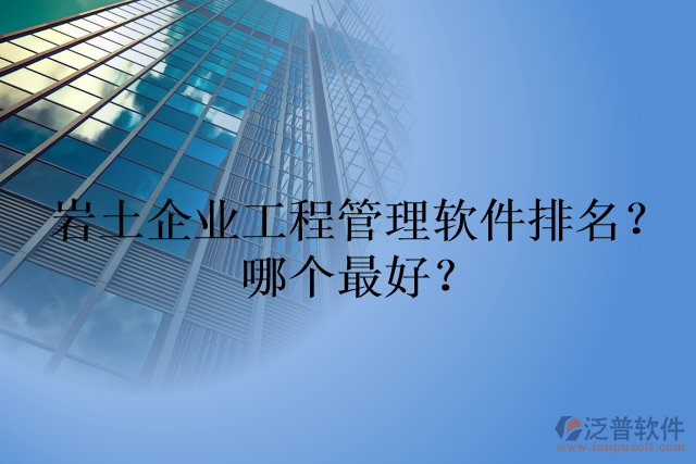 巖土企業(yè)工程管理軟件排名？哪個(gè)最好？