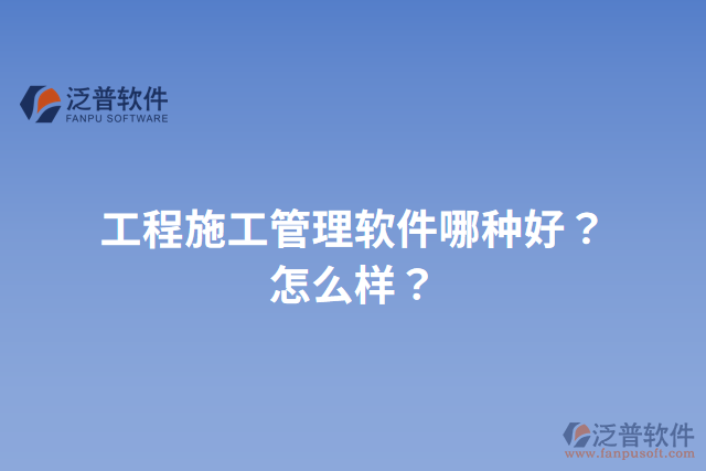 工程施工管理軟件哪種好？怎么樣？