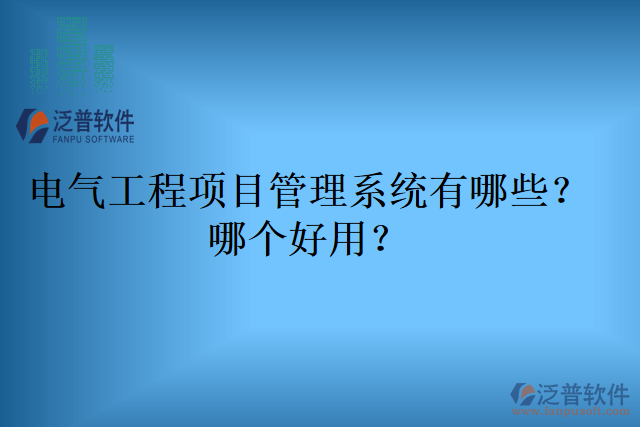 電氣工程項(xiàng)目管理系統(tǒng)有哪些？哪個(gè)好用？