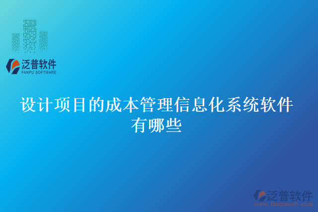 設(shè)計(jì)項(xiàng)目的成本管理信息化系統(tǒng)軟件有哪些