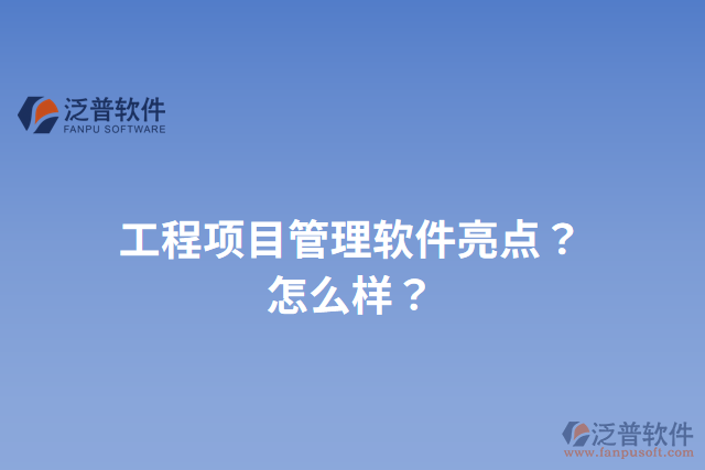 工程項(xiàng)目管理軟件亮點(diǎn)？怎么樣？