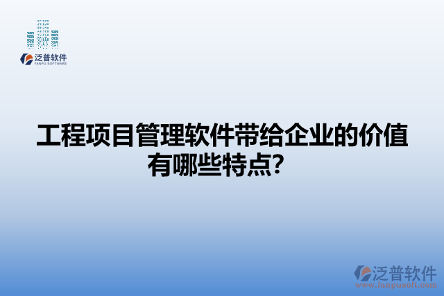 工程項目管理軟件帶給企業(yè)的價值有哪些特點？