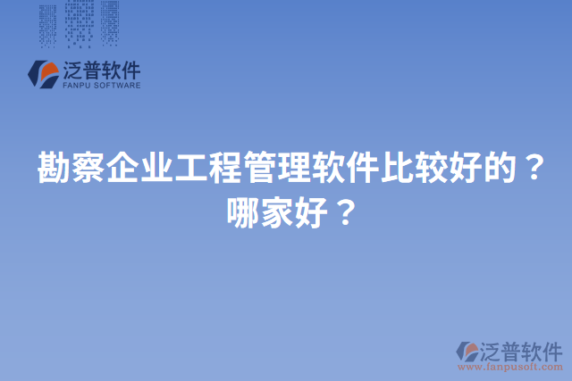 勘察企業(yè)工程管理軟件比較好的？哪家好？