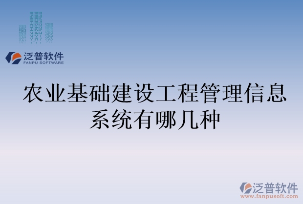 農(nóng)業(yè)基礎(chǔ)建設(shè)工程管理信息系統(tǒng)有哪幾種