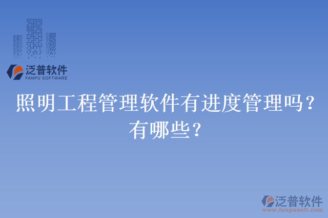 照明工程管理軟件有進(jìn)度管理嗎？有哪些？