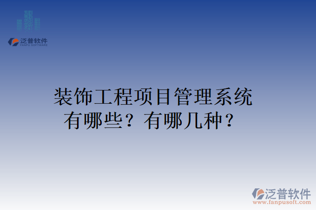 裝飾工程項目管理系統(tǒng)有哪些？有哪幾種？