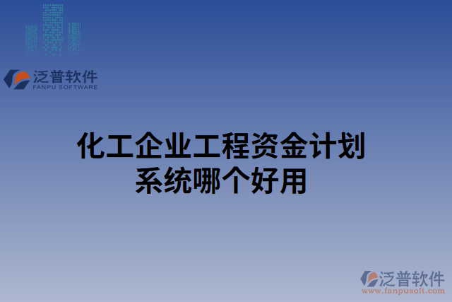 化工企業(yè)工程資金計(jì)劃系統(tǒng)哪個(gè)好用