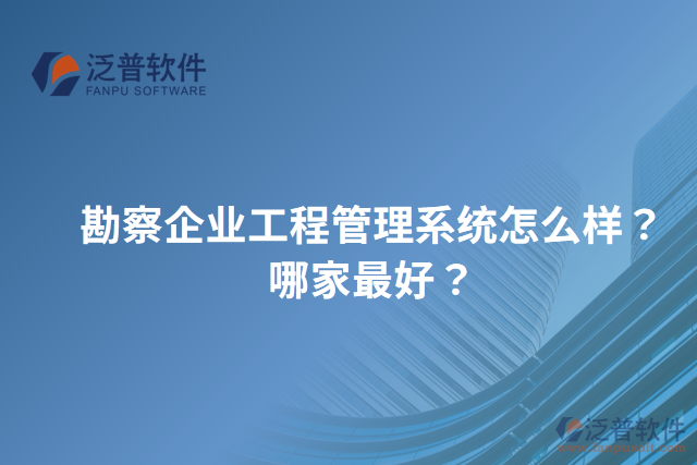 勘察企業(yè)工程管理系統(tǒng)怎么樣？哪家最好？