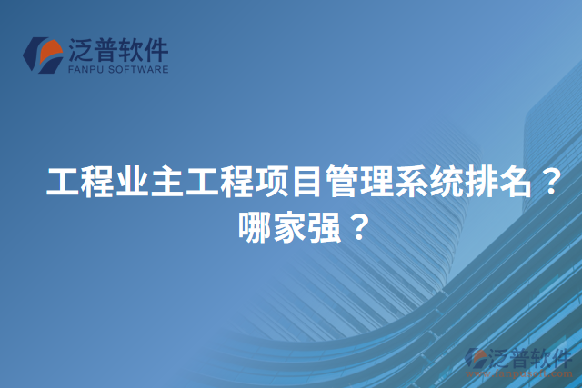 工程業(yè)主工程項(xiàng)目管理系統(tǒng)排名？哪家強(qiáng)？