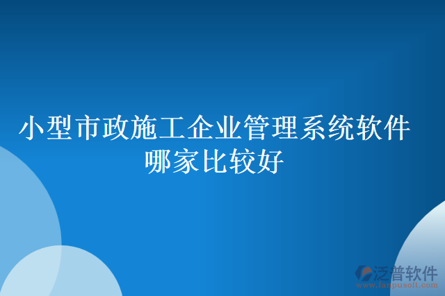 小型市政施工企業(yè)管理系統(tǒng)軟件哪家比較好