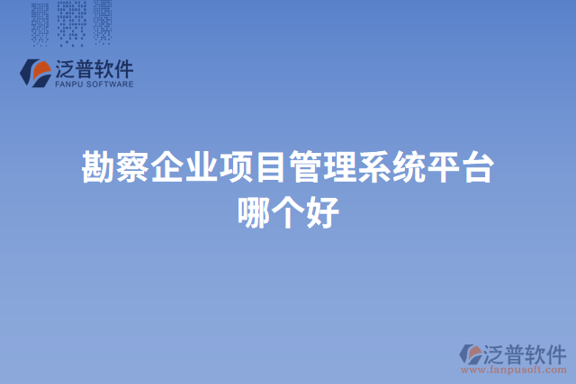 勘察企業(yè)項目管理系統(tǒng)平臺哪個好