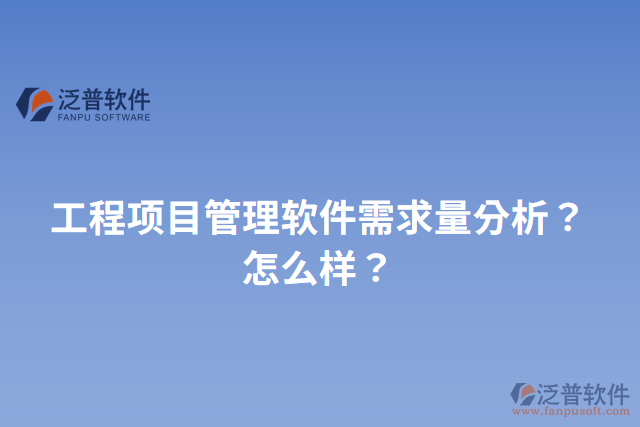 工程項(xiàng)目管理軟件需求量分析？怎么樣？