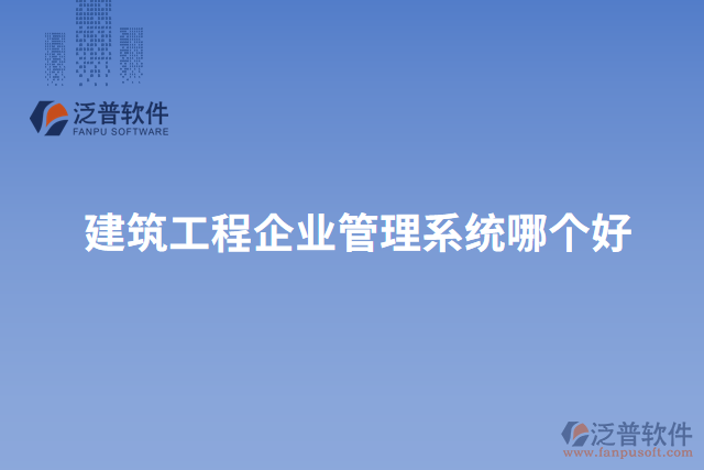 建筑工程企業(yè)管理系統(tǒng)哪個(gè)好