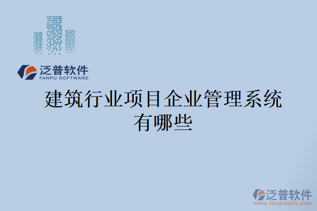 建筑行業(yè)項目企業(yè)管理系統(tǒng)有哪些