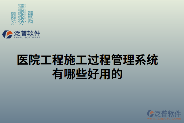 醫(yī)院工程施工過程管理系統(tǒng)有哪些好用的