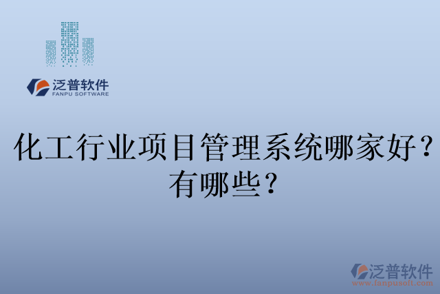 化工行業(yè)項(xiàng)目管理系統(tǒng)哪家好？有哪些？