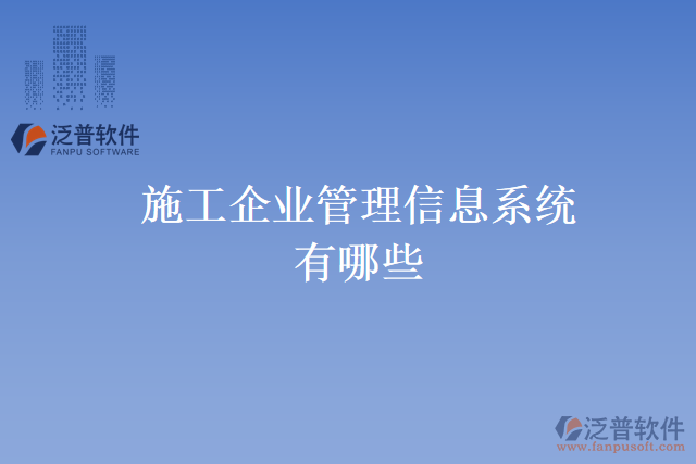 施工企業(yè)管理信息系統(tǒng)有哪些