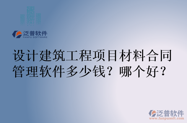 設(shè)計建筑工程項目材料合同管理軟件多少錢？哪個好？