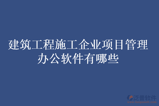 建筑工程施工企業(yè)項目管理辦公軟件有哪些