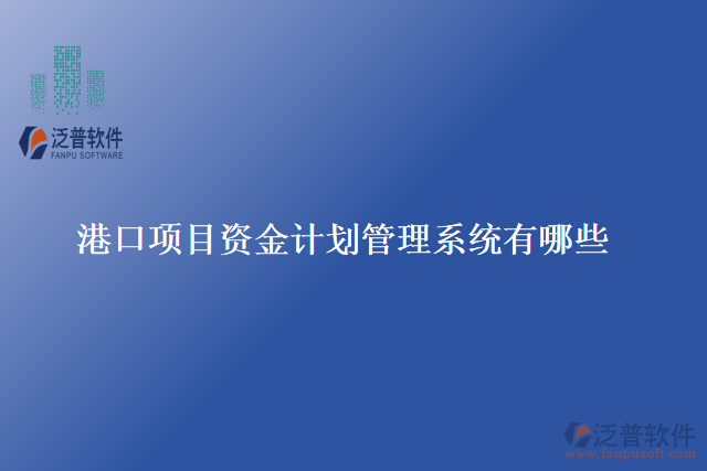 港口項目資金計劃管理系統(tǒng)有哪些