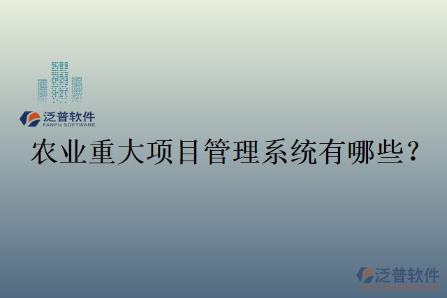 農(nóng)業(yè)重大項(xiàng)目管理系統(tǒng)有哪些？