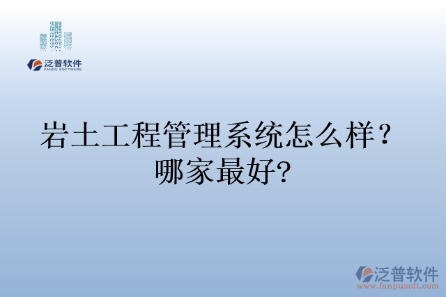 巖土工程管理系統(tǒng)怎么樣？哪家最好?