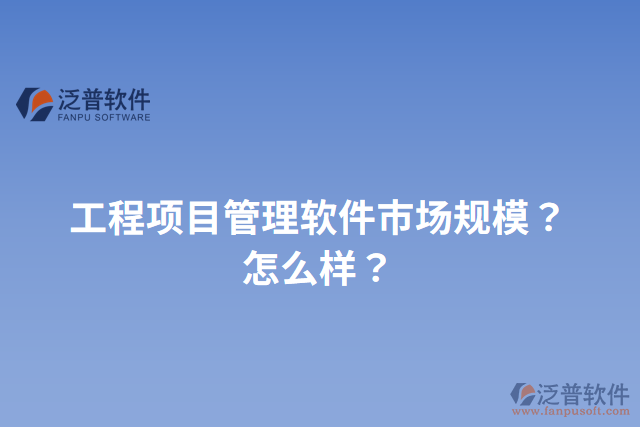 工程項(xiàng)目管理軟件市場(chǎng)規(guī)模？怎么樣？