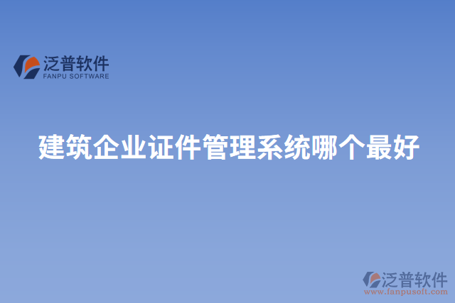 建筑企業(yè)證件管理系統(tǒng)哪個最好