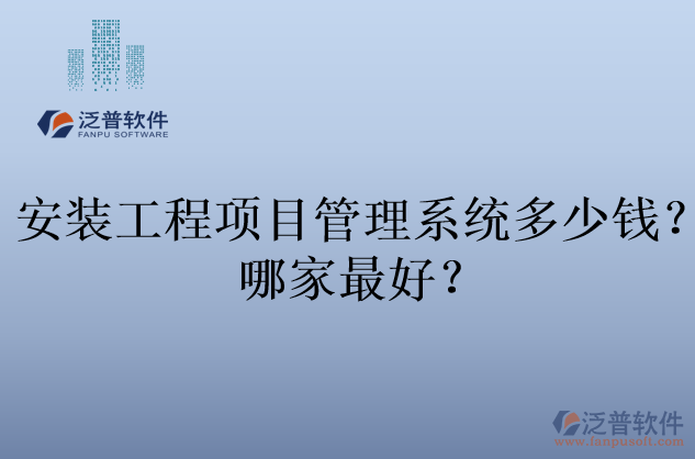 安裝工程項(xiàng)目管理系統(tǒng)多少錢(qián)？哪家最好？