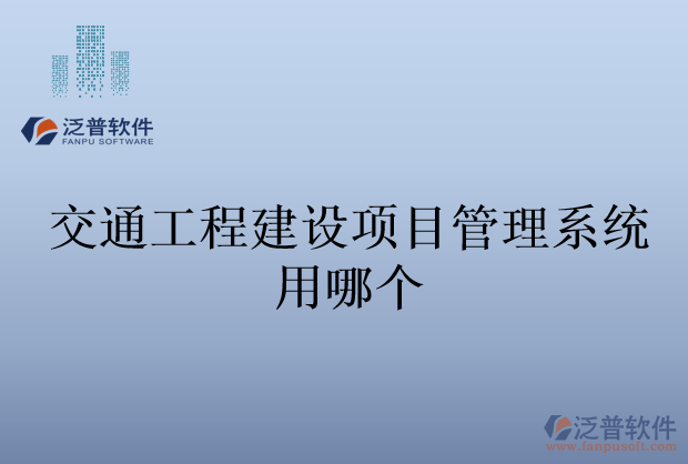 交通工程建設(shè)項(xiàng)目管理系統(tǒng)用哪個(gè)