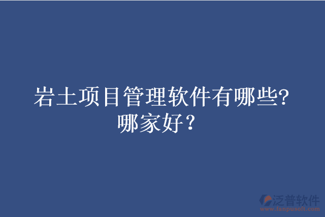 巖土項目管理軟件有哪些?哪家好？