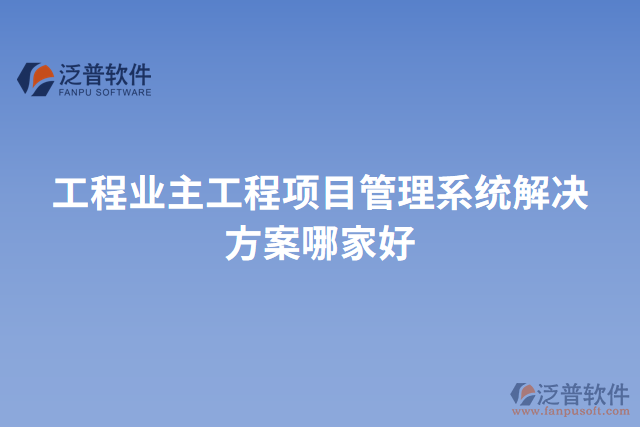 工程業(yè)主工程項(xiàng)目管理系統(tǒng)解決方案哪家好