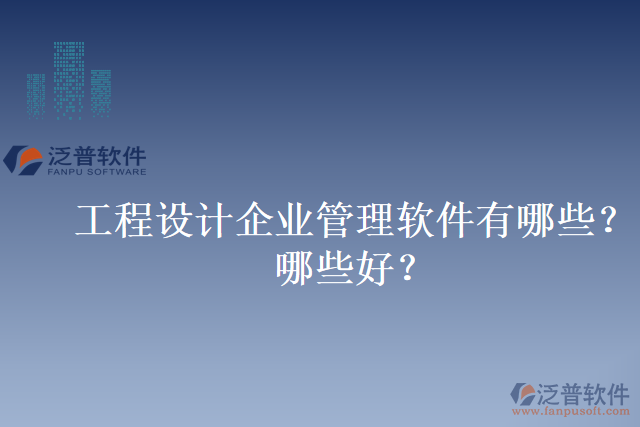 工程設計企業(yè)管理軟件有哪些？哪些好？